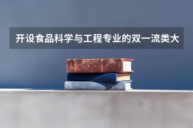 开设食品科学与工程专业的双一流类大学名单