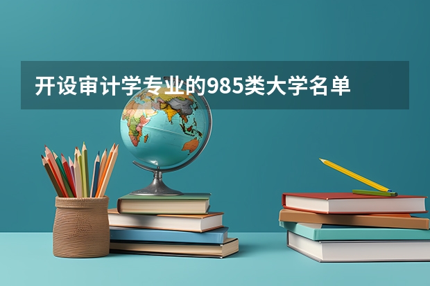 开设审计学专业的985类大学名单