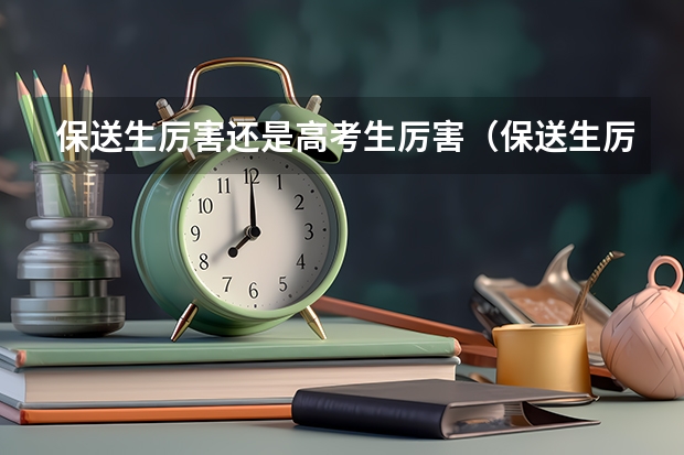 保送生厉害还是高考生厉害（保送生厉害还是高考生厉害）