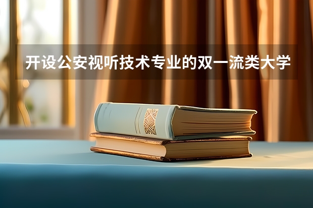 开设公安视听技术专业的双一流类大学名单