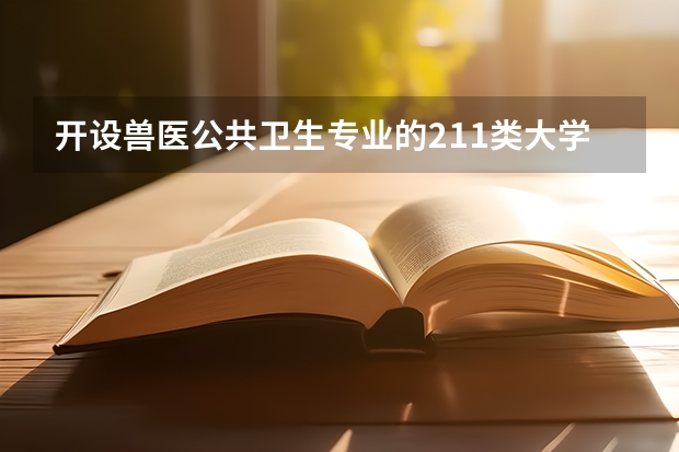 开设兽医公共卫生专业的211类大学名单