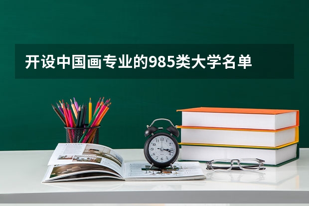 开设中国画专业的985类大学名单
