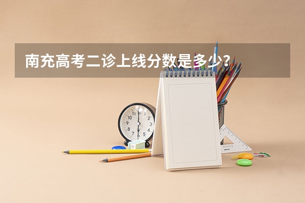 南充高考二诊上线分数是多少？
