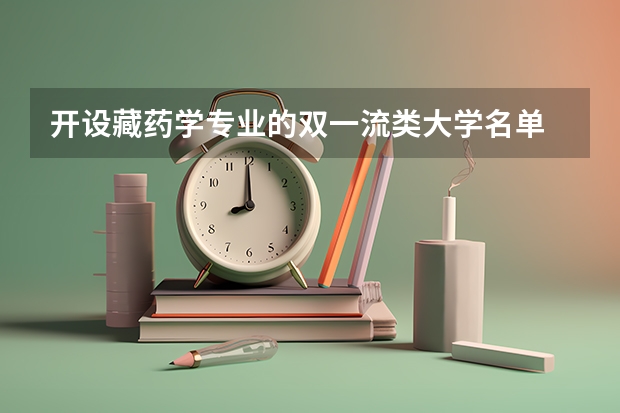 开设藏药学专业的双一流类大学名单