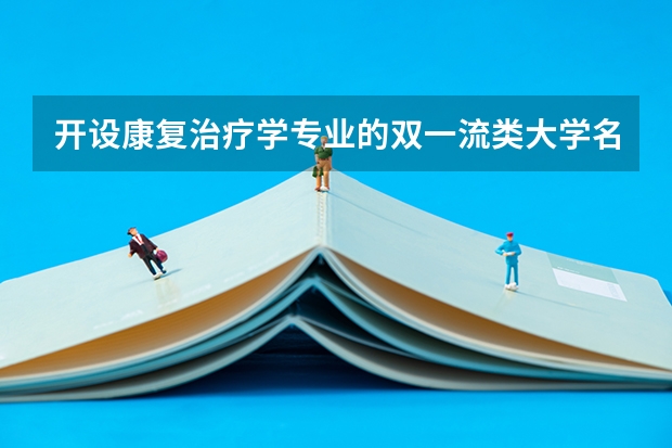 开设康复治疗学专业的双一流类大学名单