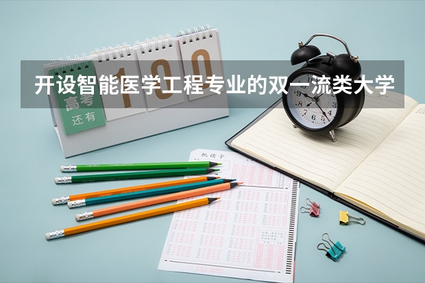 开设智能医学工程专业的双一流类大学名单