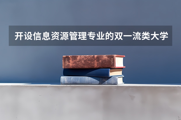 开设信息资源管理专业的双一流类大学名单