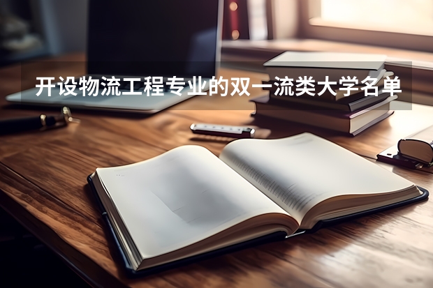 开设物流工程专业的双一流类大学名单