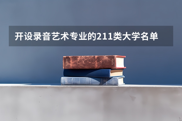 开设录音艺术专业的211类大学名单