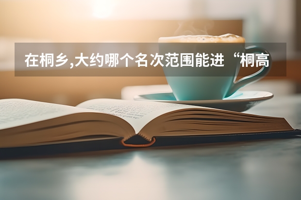 在桐乡,大约哪个名次范围能进“桐高”“茅高”“一中”等这些好的中学?