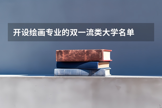 开设绘画专业的双一流类大学名单