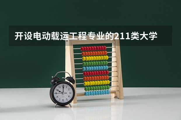开设电动载运工程专业的211类大学名单