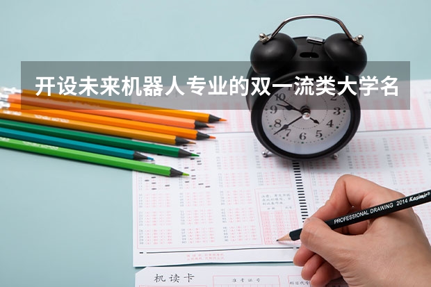 开设未来机器人专业的双一流类大学名单