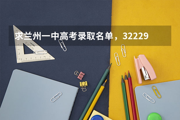 求兰州一中高考录取名单,3222984611@qq.com 柳州三校生报高考