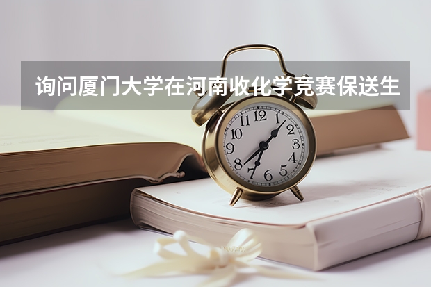 询问厦门大学在河南收化学竞赛保送生的时候给选择什么专业