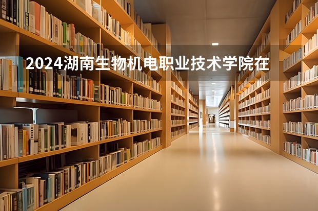 2024湖南生物机电职业技术学院在贵州招生计划一览表