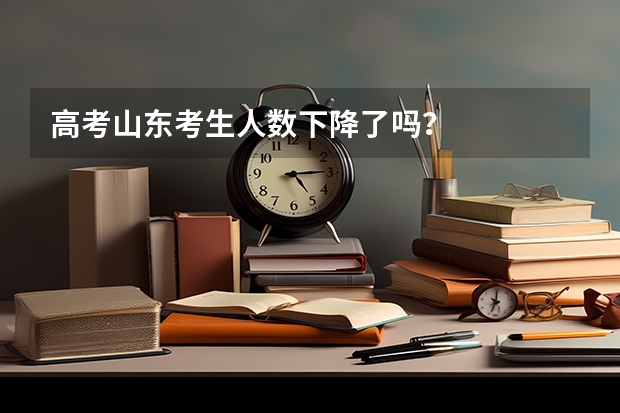 高考山东考生人数下降了吗?
