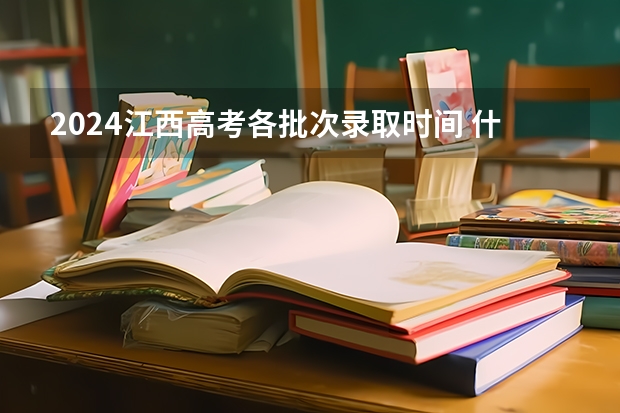 2024江西高考各批次录取时间 什么时候录取