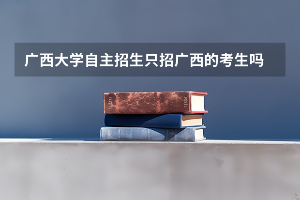 广西大学自主招生只招广西的考生吗