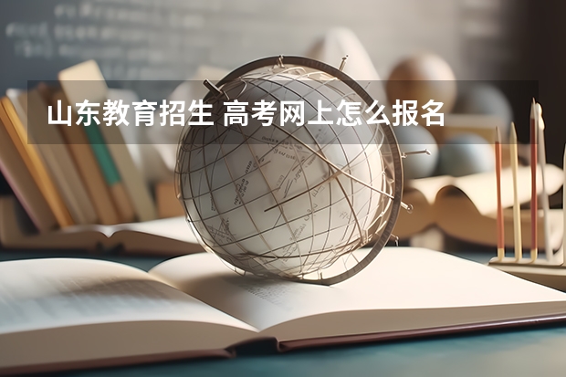 山东教育招生 高考网上怎么报名