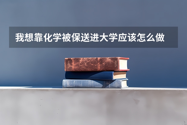我想靠化学被保送进大学应该怎么做