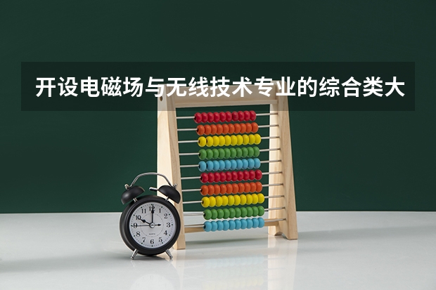 开设电磁场与无线技术专业的综合类大学一览表