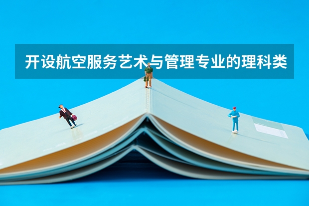 开设航空服务艺术与管理专业的理科类大学一览表