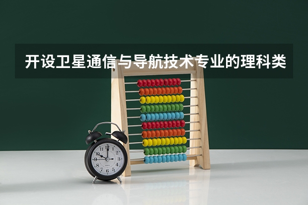 开设卫星通信与导航技术专业的理科类大学一览表