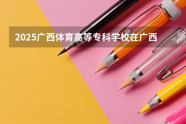2025广西体育高等专科学校在广西招生计划预测