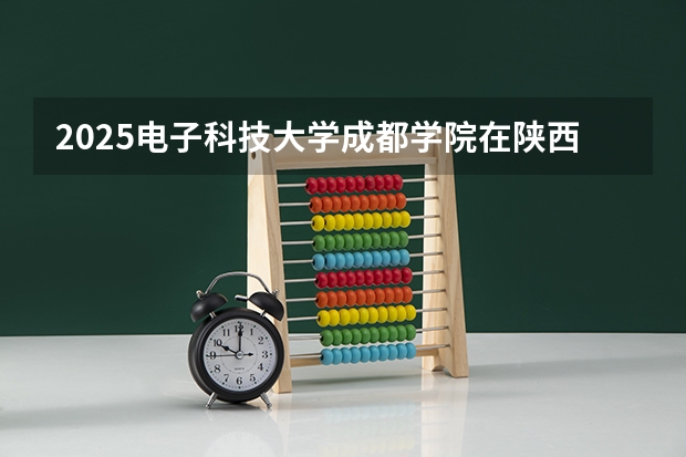 2025电子科技大学成都学院在陕西招生计划预测