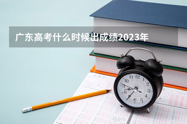 广东高考什么时候出成绩2023年