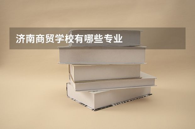济南商贸学校有哪些专业