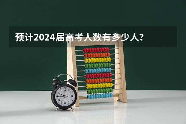 预计2024届高考人数有多少人？