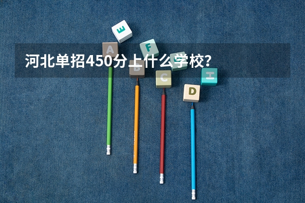 河北单招450分上什么学校?