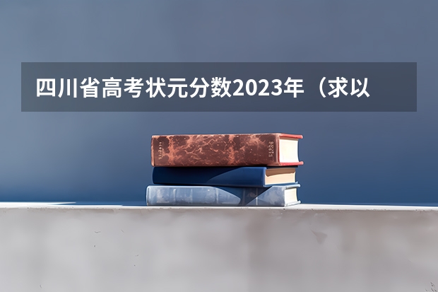 四川省高考状元分数2023年（求以来德阳每年高考文理科状元的名字和分数）