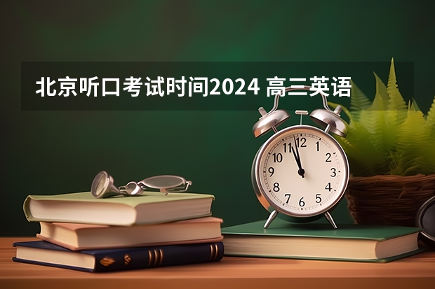 北京听口考试时间2024 高三英语复习方法