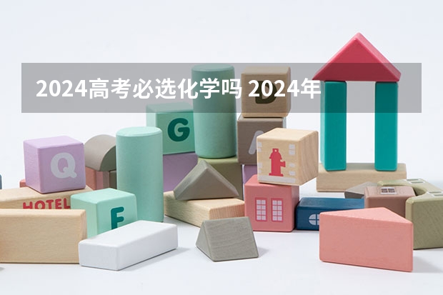 2024高考必选化学吗 2024年新高考选科要求