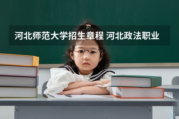 河北师范大学招生章程 河北政法职业学院单招录取线2023