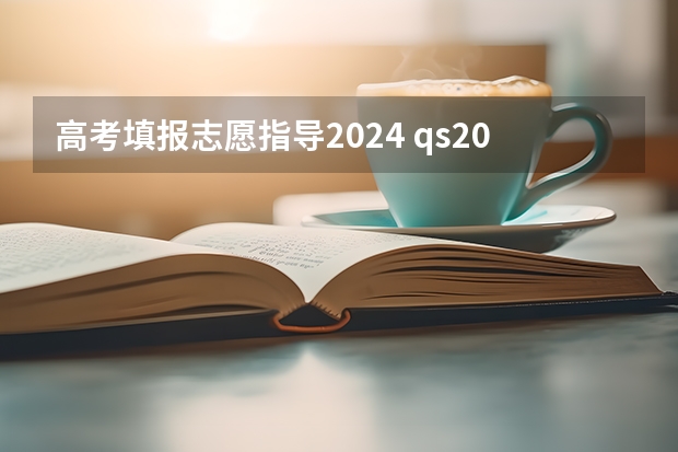 高考填报志愿指导2024 qs2024年排行榜