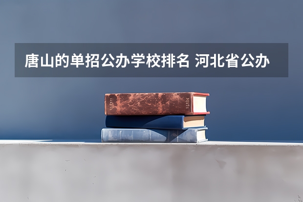 唐山的单招公办学校排名 河北省公办单招学校排名及分数线？