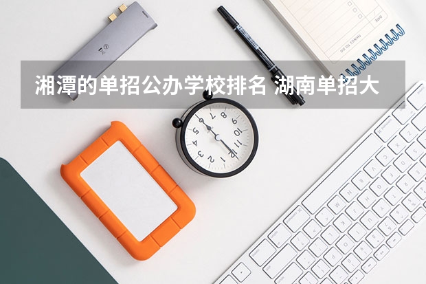 湘潭的单招公办学校排名 湖南单招大专排名