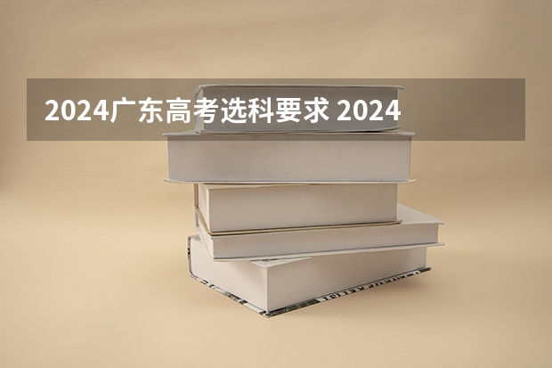 2024广东高考选科要求 2024年高考选科要求是怎样的？