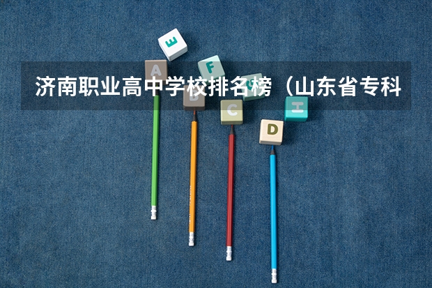 济南职业高中学校排名榜（山东省专科学校排名公办）