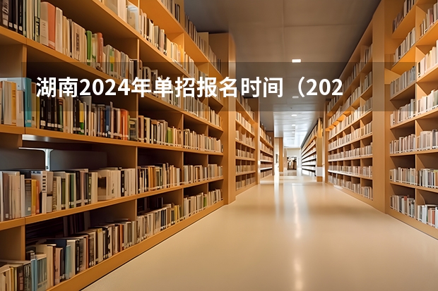 湖南2024年单招报名时间（2024年高考预报名时间）