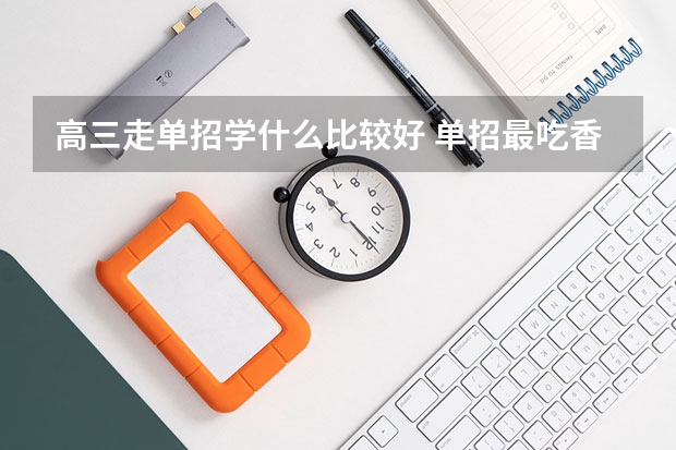高三走单招学什么比较好 单招最吃香的几个专业推荐