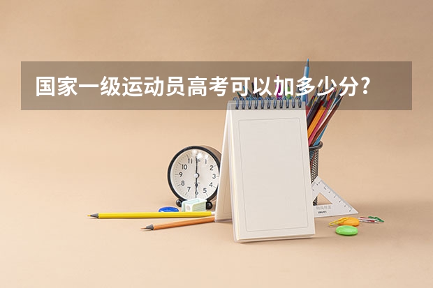 国家一级运动员高考可以加多少分?