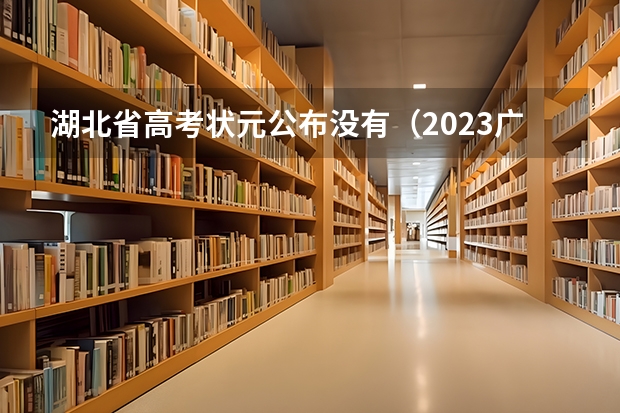湖北省高考状元公布没有（2023广东高考状元是谁?）