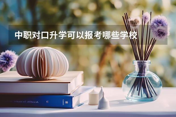 中职对口升学可以报考哪些学校