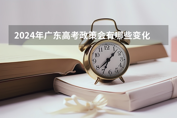 2024年广东高考政策会有哪些变化？