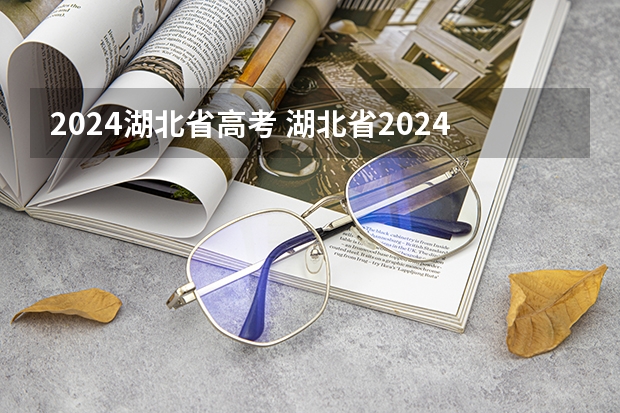 2024湖北省高考 湖北省2024年高考政策
